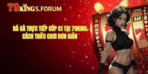 Đá Gà Trực tiếp cúp C1 Tại 79king - Cách Thức Chơi Đơn Giản