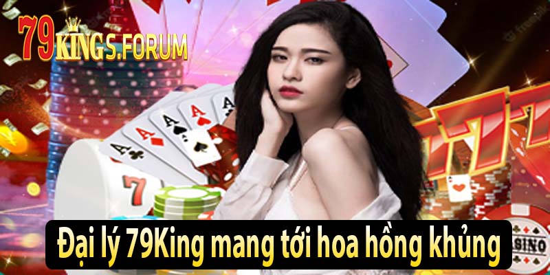 Đại lý 79King mang tới hoa hồng khủng