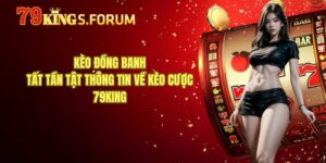Kèo Đồng Banh - Tất Tần Tật Thông Tin Về Kèo Cược 79King