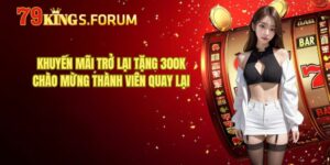 Khuyến Mãi Trở Lại Tặng 300K - Chào Mừng Thành Viên Quay Lại