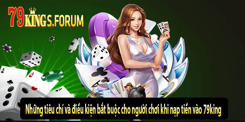 Những tiêu chí và điều kiện bắt buộc cho người chơi khi nạp tiền vào 79king