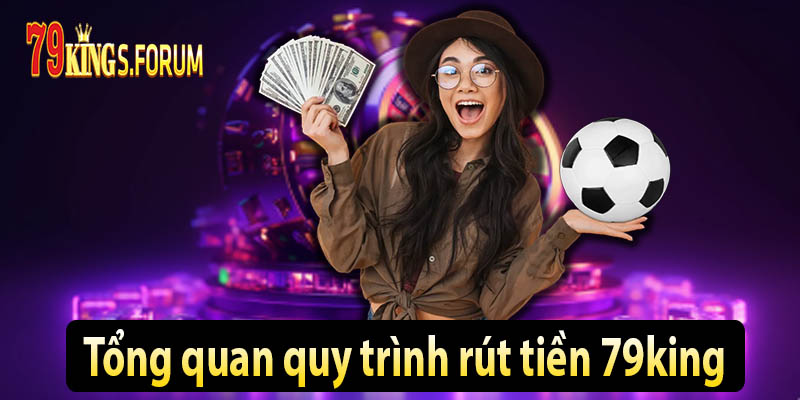 Tổng quan quy trình rút tiền 79king